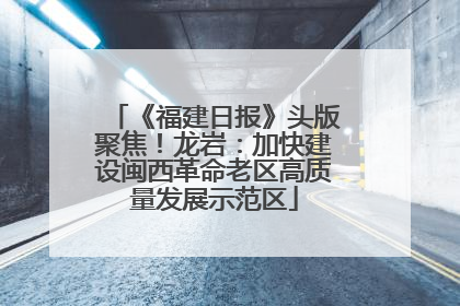 《福建日报》头版聚焦！龙岩：加快建设闽西革命老区高质量发展示范区