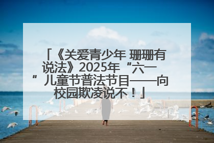 《关爱青少年 珊珊有说法》2025年“六一”儿童节普法节目——向校园欺凌说不！