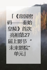 《帝国密码——秦始皇陵》首次亮相第27届上影节“未来影院”单元