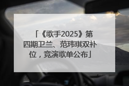 《歌手2025》第四期卫兰、范玮琪双补位，竞演歌单公布