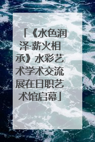 《水色润泽·薪火相承》水彩艺术学术交流展在日职艺术馆启幕