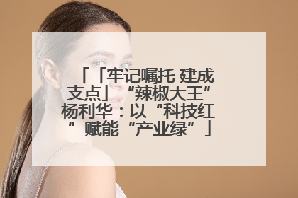 「牢记嘱托 建成支点」“辣椒大王”杨利华：以“科技红”赋能“产业绿”