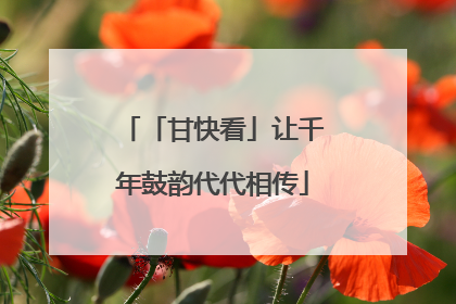 「甘快看」让千年鼓韵代代相传