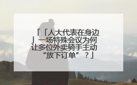 「人大代表在身边」一场特殊会议为何让多位外卖骑手主动“放下订单”？