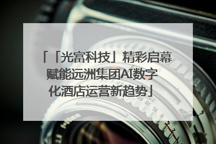 「光富科技」精彩启幕 赋能远洲集团AI数字化酒店运营新趋势