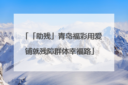 「助残」青岛福彩用爱铺就残障群体幸福路