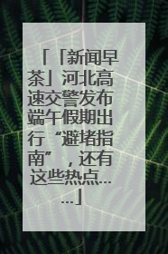 「新闻早茶」河北高速交警发布端午假期出行“避堵指南”，还有这些热点……