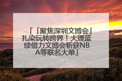 「聚焦深圳文博会」扎染玩转跨界！大理蓝续借力文博会斩获NBA等联名大单