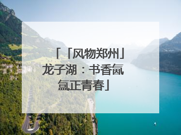 「风物郑州」龙子湖：书香氤氲正青春