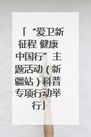 “爱卫新征程 健康中国行”主题活动（新疆站）科普专项行动举行