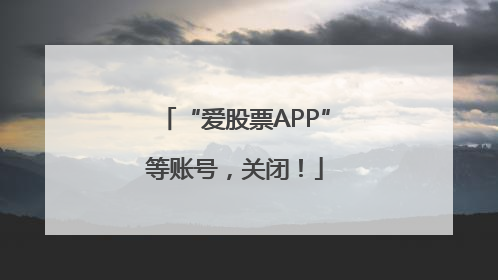“爱股票APP”等账号，关闭！