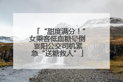 “甜度满分！”女乘客低血糖晕倒 襄阳公交司机紧急“送糖救人”