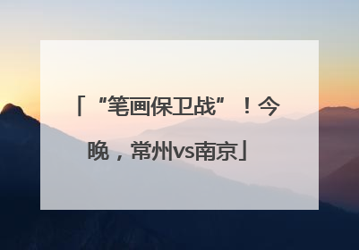 “笔画保卫战”！今晚，常州vs南京