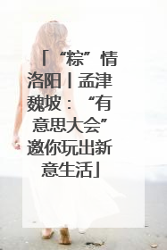 “粽”情洛阳丨孟津魏坡：“有意思大会”邀你玩出新意生活