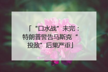 “口水战”未完：特朗普警告马斯克“投敌”后果严重