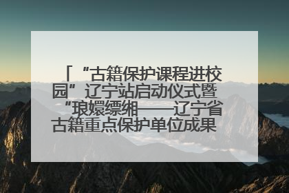 “古籍保护课程进校园”辽宁站启动仪式暨“琅嬛缥缃——辽宁省古籍重点保护单位成果展”在辽宁大学举行