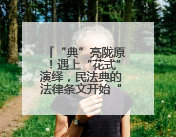 “典”亮陇原！遇上“花式”演绎，民法典的法律条文开始“动”起来了
