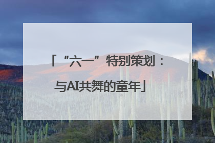 “六一”特别策划：与AI共舞的童年