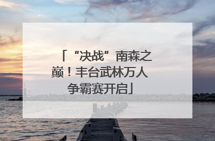 “决战”南森之巅！丰台武林万人争霸赛开启