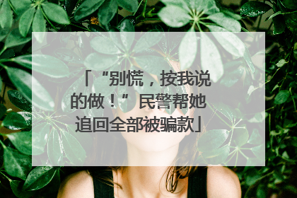 “别慌，按我说的做！”民警帮她追回全部被骗款