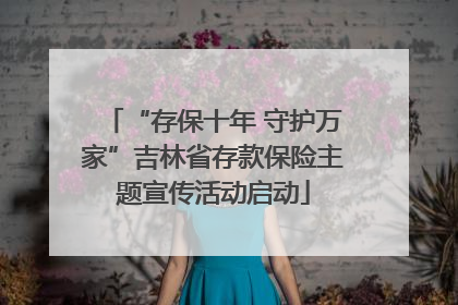 “存保十年 守护万家”吉林省存款保险主题宣传活动启动