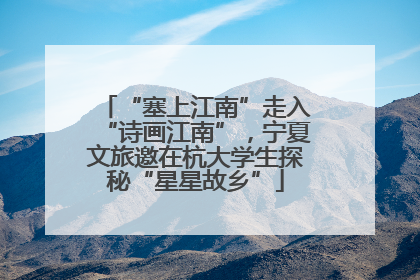 “塞上江南”走入“诗画江南”，宁夏文旅邀在杭大学生探秘“星星故乡”