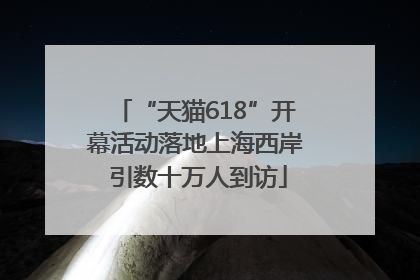 “天猫618”开幕活动落地上海西岸 引数十万人到访