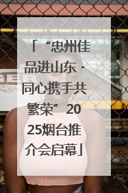 “忠州佳品进山东・同心携手共繁荣”2025烟台推介会启幕