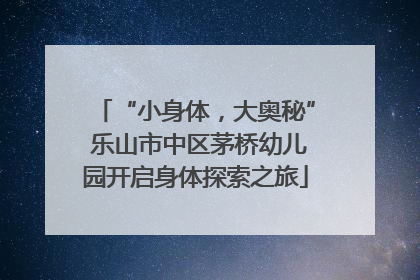 “小身体，大奥秘” 乐山市中区茅桥幼儿园开启身体探索之旅