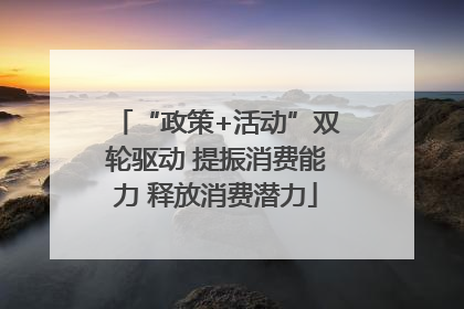 “政策+活动”双轮驱动 提振消费能力 释放消费潜力
