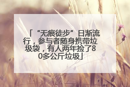 “无痕徒步”日渐流行，参与者随身携带垃圾袋，有人两年捡了80多公斤垃圾