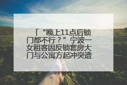 “晚上11点后锁门都不行？”宁波一女租客因反锁套房大门与公寓方起冲突遭撬锁，律师分析