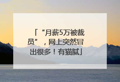 “月薪5万被裁员”，网上突然冒出很多！有猫腻
