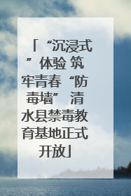 “沉浸式”体验 筑牢青春“防毒墙” 清水县禁毒教育基地正式开放
