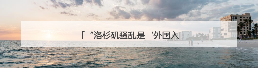 “洛杉矶骚乱是‘外国入侵’”！特朗普最新发声