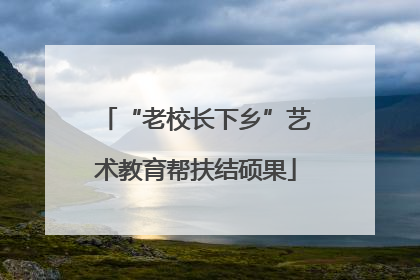 “老校长下乡”艺术教育帮扶结硕果