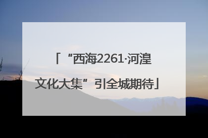 “西海2261·河湟文化大集”引全城期待