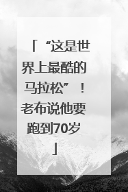 “这是世界上最酷的马拉松”！老布说他要跑到70岁