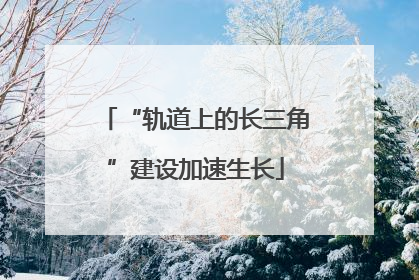 “轨道上的长三角”建设加速生长