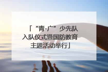 “青-广”少先队入队仪式暨国防教育主题活动举行
