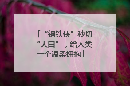 “钢铁侠”秒切“大白”，给人类一个温柔拥抱