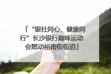 “银社同心、健康同行”长沙银行趣味运动会燃动裕南街街道