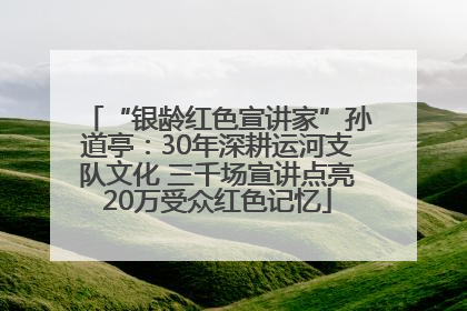 “银龄红色宣讲家”孙道亭：30年深耕运河支队文化 三千场宣讲点亮20万受众红色记忆