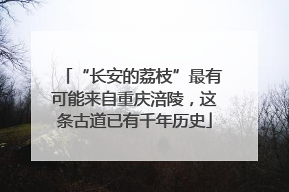 “长安的荔枝”最有可能来自重庆涪陵，这条古道已有千年历史