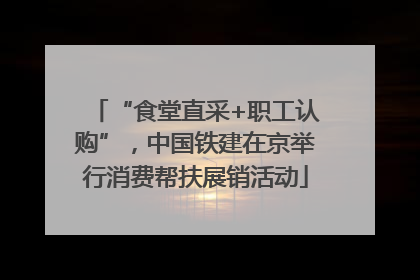 “食堂直采+职工认购”，中国铁建在京举行消费帮扶展销活动