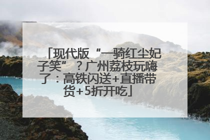 现代版“一骑红尘妃子笑”？广州荔枝玩嗨了：高铁闪送+直播带货+5折开吃
