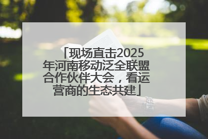 现场直击2025年河南移动泛全联盟合作伙伴大会，看运营商的生态共建