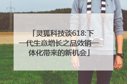 灵狐科技谈618:下一代生意增长之品效销一体化带来的新机会