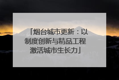 烟台城市更新：以制度创新与精品工程激活城市生长力