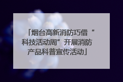 烟台高新消防巧借“科技活动周”开展消防产品科普宣传活动
